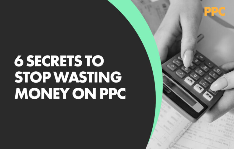 6 PPC Secrets to Stop Wasting Money